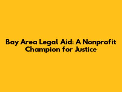 Bay Area Legal Aid: A Nonprofit Champion for Justice