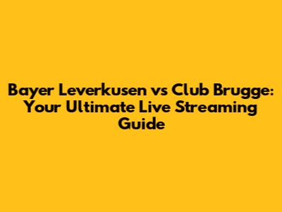 Bayer Leverkusen vs Club Brugge: Your Ultimate Live Streaming Guide