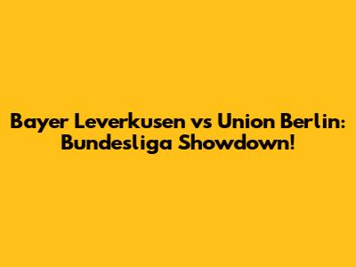 Bayer Leverkusen vs Union Berlin: Bundesliga Showdown!