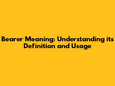 Bearer Meaning: Understanding its Definition and Usage