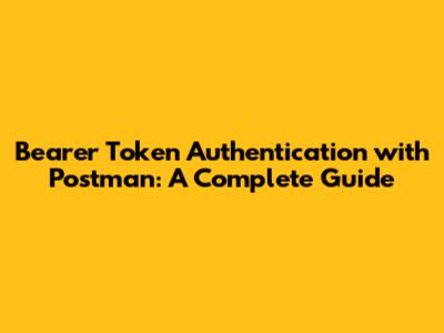 Bearer Token Authentication with Postman: A Complete Guide