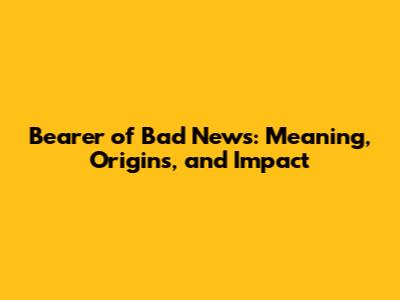 Bearer of Bad News: Meaning, Origins, and Impact