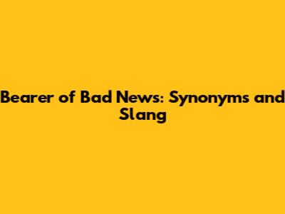 Bearer of Bad News: Synonyms and Slang