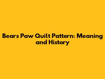 Bears Paw Quilt Pattern: Meaning and History