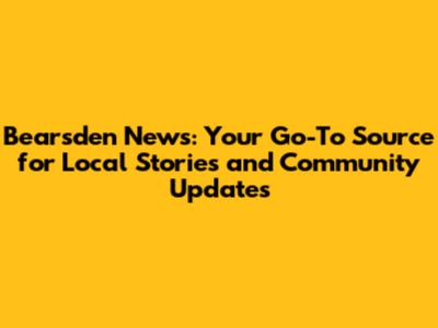 Bearsden News: Your Go-To Source for Local Stories and Community Updates