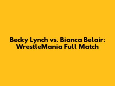 Becky Lynch vs. Bianca Belair: WrestleMania Full Match
