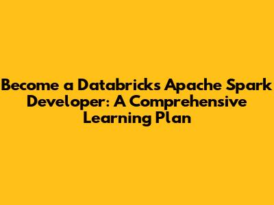 Become a Databricks Apache Spark Developer: A Comprehensive Learning Plan