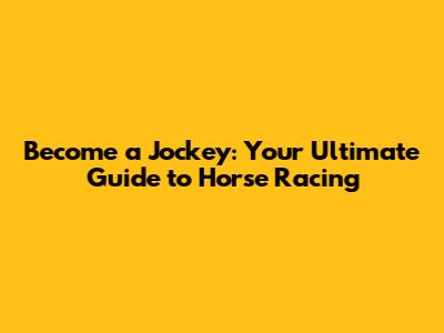 Become a Jockey: Your Ultimate Guide to Horse Racing