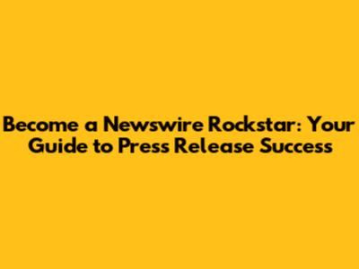 Become a Newswire Rockstar: Your Guide to Press Release Success
