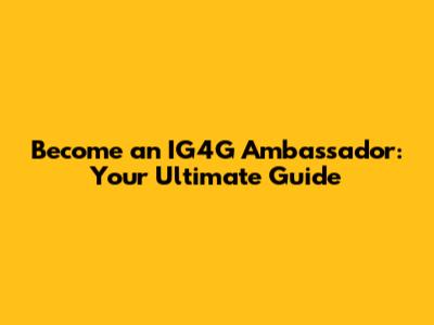 Become an IG4G Ambassador: Your Ultimate Guide