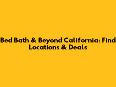 Bed Bath & Beyond California: Find Locations & Deals