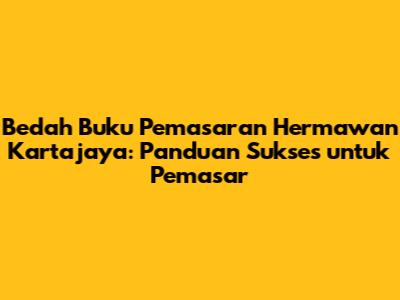 Bedah Buku Pemasaran Hermawan Kartajaya: Panduan Sukses untuk Pemasar