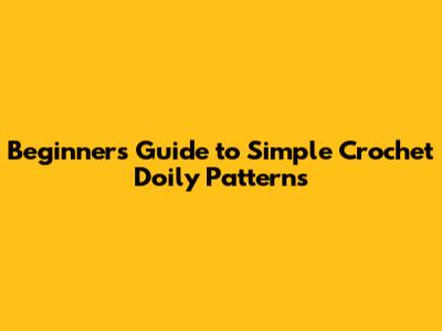 Beginner's Guide to Simple Crochet Doily Patterns
