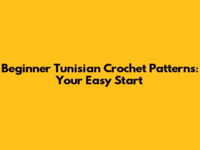 Beginner Tunisian Crochet Patterns: Your Easy Start
