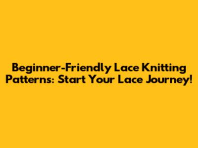 Beginner-Friendly Lace Knitting Patterns: Start Your Lace Journey!
