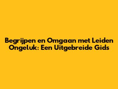 Begrijpen en Omgaan met Leiden Ongeluk: Een Uitgebreide Gids