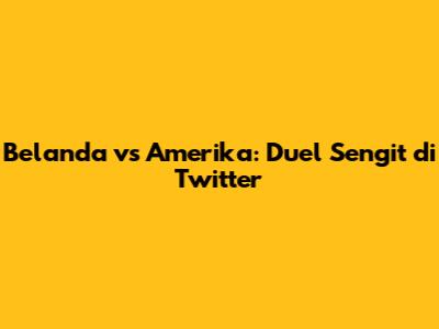 Belanda vs Amerika: Duel Sengit di Twitter