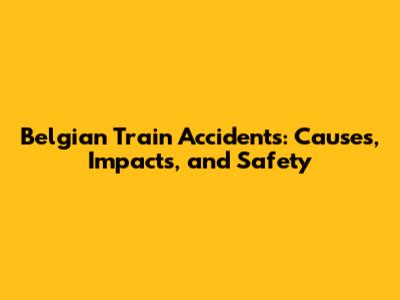 Belgian Train Accidents: Causes, Impacts, and Safety