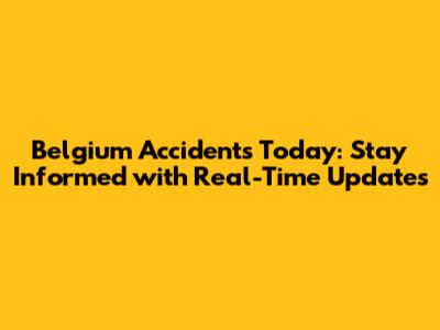 Belgium Accidents Today: Stay Informed with Real-Time Updates