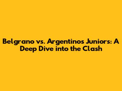 Belgrano vs. Argentinos Juniors: A Deep Dive into the Clash