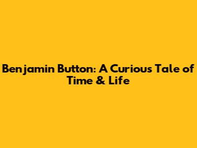 Benjamin Button: A Curious Tale of Time & Life