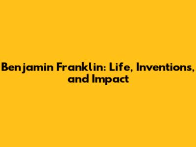 Benjamin Franklin: Life, Inventions, and Impact