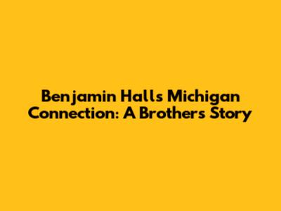 Benjamin Hall's Michigan Connection: A Brother's Story