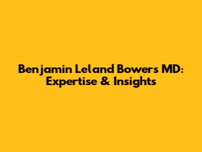 Benjamin Leland Bowers MD: Expertise & Insights