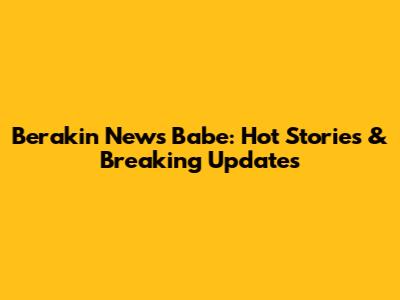 Berakin News Babe: Hot Stories & Breaking Updates