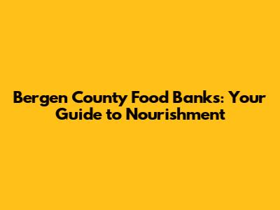 Bergen County Food Banks: Your Guide to Nourishment