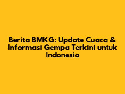Berita BMKG: Update Cuaca & Informasi Gempa Terkini untuk Indonesia