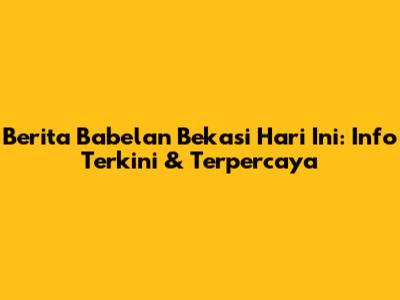Berita Babelan Bekasi Hari Ini: Info Terkini & Terpercaya
