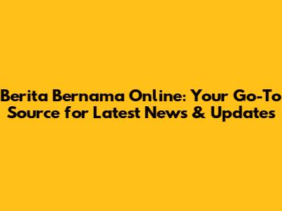 Berita Bernama Online: Your Go-To Source for Latest News & Updates