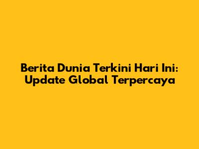 Berita Dunia Terkini Hari Ini: Update Global Terpercaya
