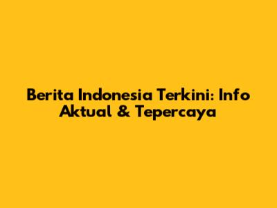 Berita Indonesia Terkini: Info Aktual & Tepercaya