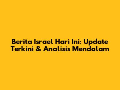 Berita Israel Hari Ini: Update Terkini & Analisis Mendalam