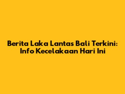 Berita Laka Lantas Bali Terkini: Info Kecelakaan Hari Ini