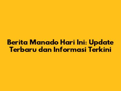 Berita Manado Hari Ini: Update Terbaru dan Informasi Terkini