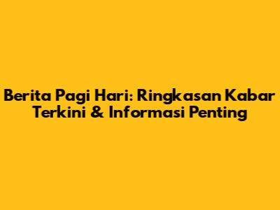 Berita Pagi Hari: Ringkasan Kabar Terkini & Informasi Penting