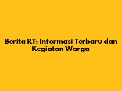 Berita RT: Informasi Terbaru dan Kegiatan Warga