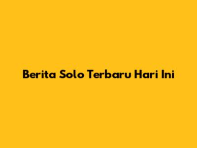 Berita Solo Terbaru Hari Ini