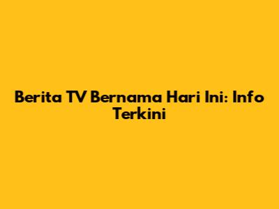 Berita TV Bernama Hari Ini: Info Terkini