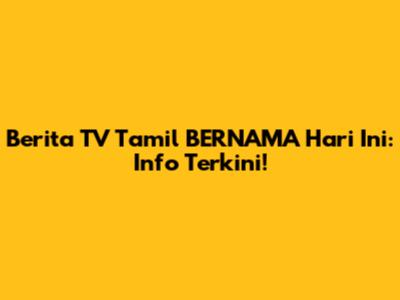 Berita TV Tamil BERNAMA Hari Ini: Info Terkini!