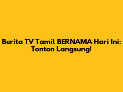 Berita TV Tamil BERNAMA Hari Ini: Tonton Langsung!