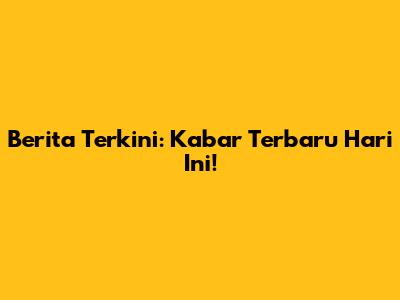 Berita Terkini: Kabar Terbaru Hari Ini!