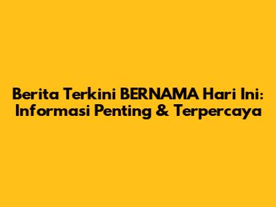 Berita Terkini BERNAMA Hari Ini: Informasi Penting & Terpercaya