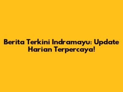 Berita Terkini Indramayu: Update Harian Terpercaya!