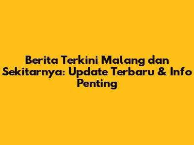 Berita Terkini Malang dan Sekitarnya: Update Terbaru & Info Penting