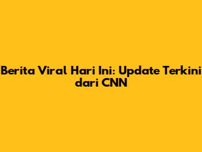 Berita Viral Hari Ini: Update Terkini dari CNN