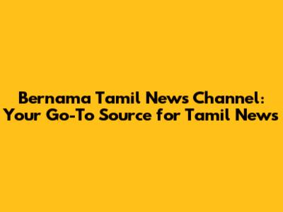 Bernama Tamil News Channel: Your Go-To Source for Tamil News